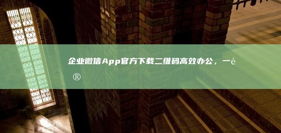 企业微信App官方下载二维码：高效办公，一键安装