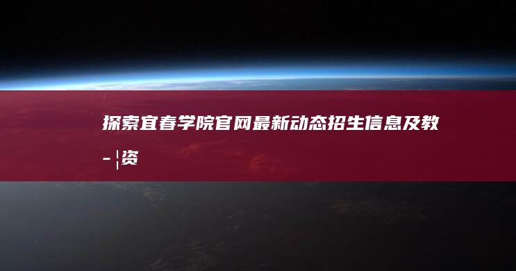 探索宜春学院官网：最新动态、招生信息及教学资源全览